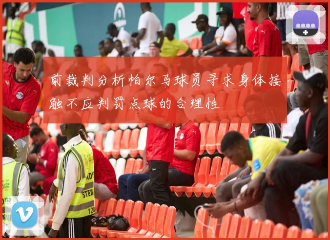前裁判分析帕尔马球员寻求身体接触不应判罚点球的合理性