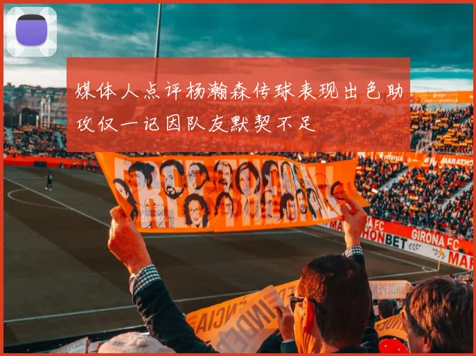 媒体人点评杨瀚森传球表现出色助攻仅一记因队友默契不足