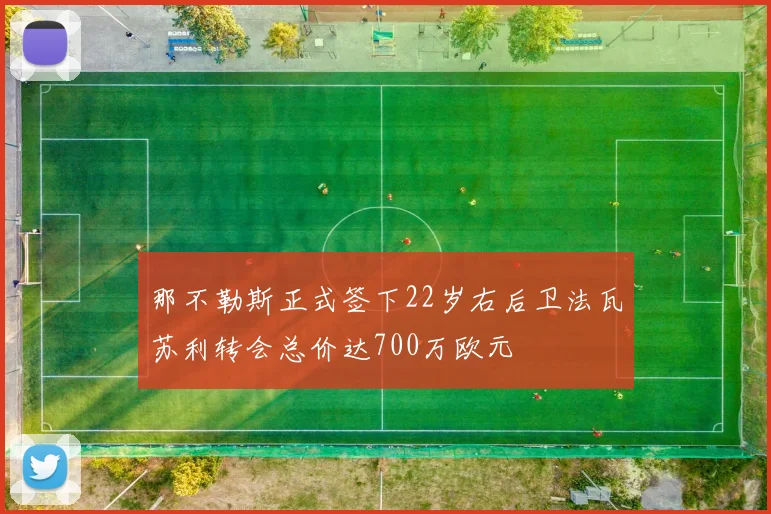那不勒斯正式签下22岁右后卫法瓦苏利转会总价达700万欧元