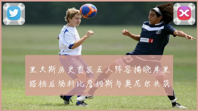 里夫斯历史首发五人阵容揭晓库里搭档后场科比詹姆斯与奥尼尔共筑强阵